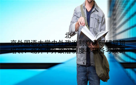 北京外国语大学中外政治制度考研辅导班培训：北外中外政治制度考研备考攻略