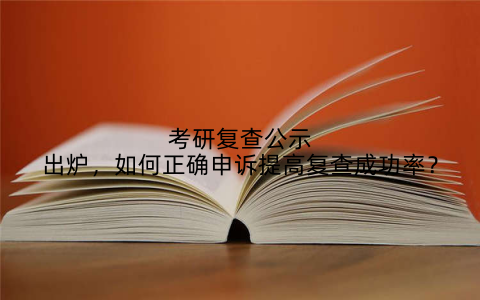 考研复查公示出炉，如何正确申诉提高复查成功率？