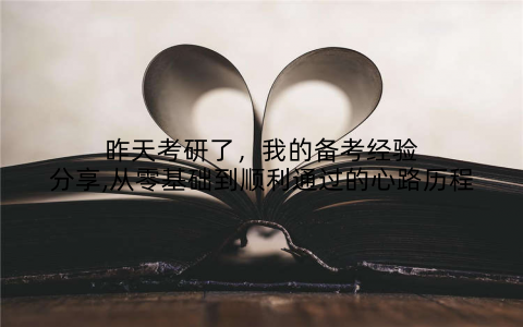 昨天考研了，我的备考经验分享,从零基础到顺利通过的心路历程