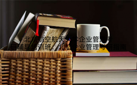 北京航空航天大学企业管理考研辅导培训班：北航企业管理考研指南