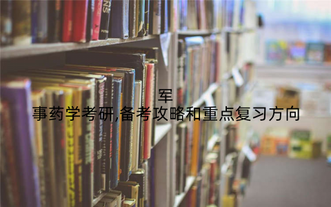 军事药学考研,备考攻略和重点复习方向