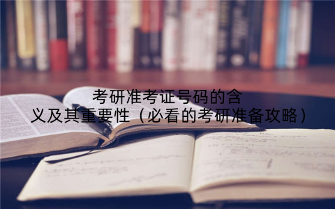 考研准考证号码的含义及其重要性（必看的考研准备攻略）