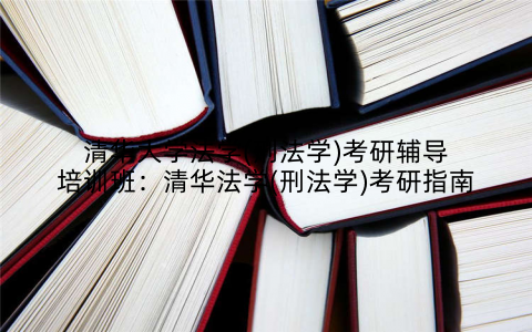 清华大学法学(刑法学)考研辅导培训班：清华法学(刑法学)考研指南
