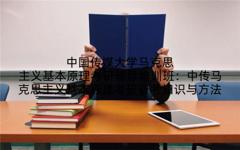 中国传媒大学马克思主义基本原理考研辅导培训班：中传马克思主义基本原理考研备考知识与方法