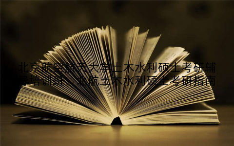 北京航空航天大学土木水利硕士考研辅导培训班：北航土木水利硕士考研指南