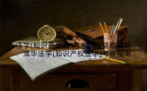清华大学法学(知识产权法学)考研辅导培训班：清华法学(知识产权法学)考研指南