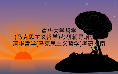 清华大学哲学(马克思主义哲学)考研辅导培训班：清华哲学(马克思主义哲学)考研指南