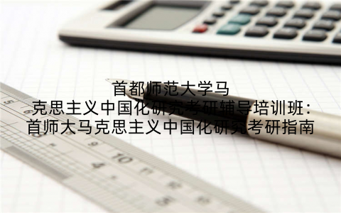 首都师范大学马克思主义中国化研究考研辅导培训班：首师大马克思主义中国化研究考研指南