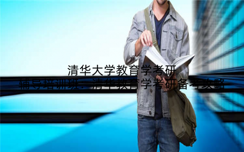 清华大学教育学考研辅导培训班：清华教育学考研备考攻略