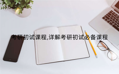 考研初试课程,详解考研初试必备课程