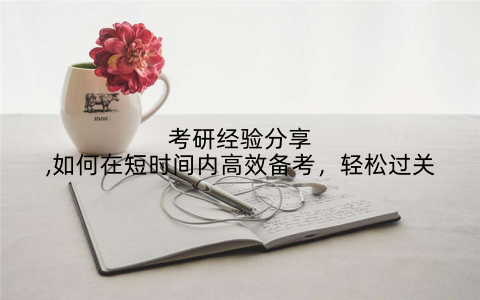 考研经验分享,如何在短时间内高效备考，轻松过关