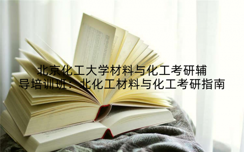 北京化工大学材料与化工考研辅导培训班：北化工材料与化工考研指南