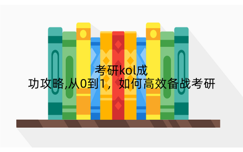 考研kol成功攻略,从0到1，如何高效备战考研