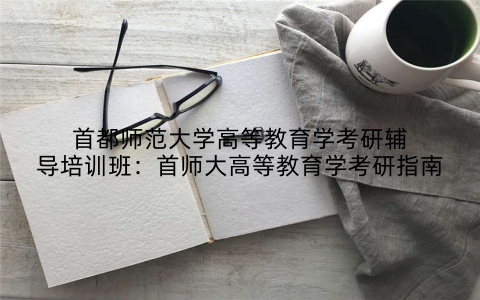 首都师范大学高等教育学考研辅导培训班：首师大高等教育学考研指南