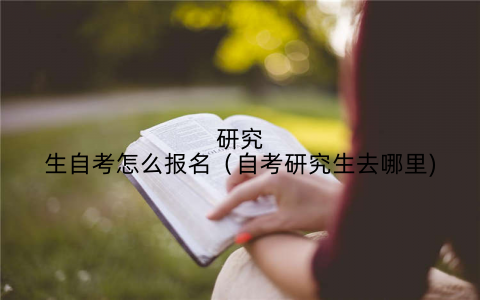 研究生自考怎么报名（自考研究生去哪里)
