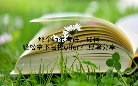 那个师范考研，如何轻松拿下名校offer？,经验分享