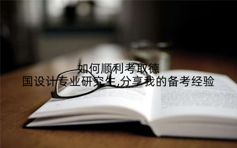 如何顺利考取德国设计专业研究生,分享我的备考经验