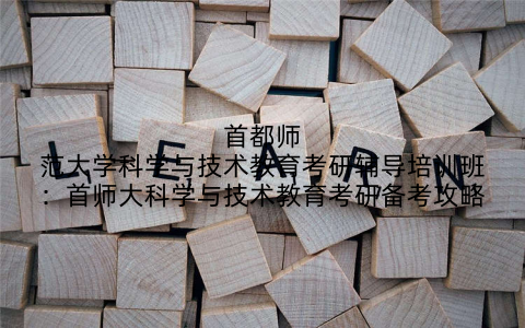 首都师范大学科学与技术教育考研辅导培训班：首师大科学与技术教育考研备考攻略