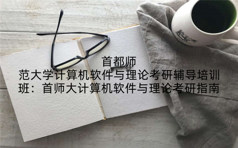 首都师范大学计算机软件与理论考研辅导培训班：首师大计算机软件与理论考研指南