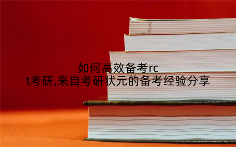 如何高效备考rct考研,来自考研状元的备考经验分享