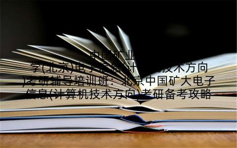 中国矿业大学(北京)电子信息(计算机技术方向)考研辅导培训班：北京中国矿大电子信息(计算机技术方向)考研备考攻略