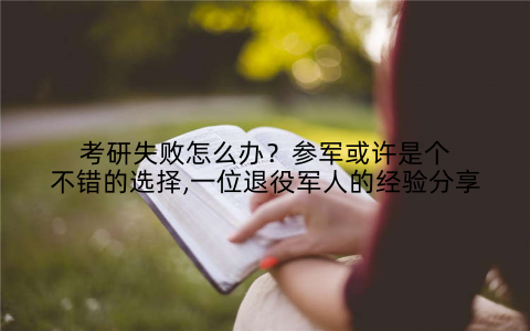 考研失败怎么办？参军或许是个不错的选择,一位退役军人的经验分享