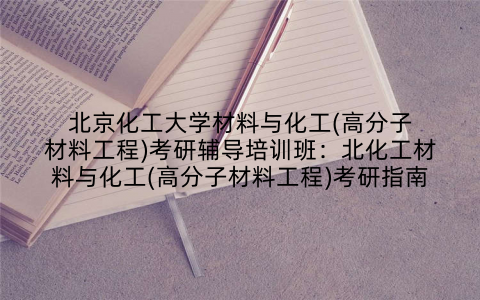 北京化工大学材料与化工(高分子材料工程)考研辅导培训班：北化工材料与化工(高分子材料工程)考研指南