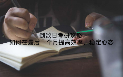 倒数日考研攻略,如何在最后一个月提高效率，稳定心态