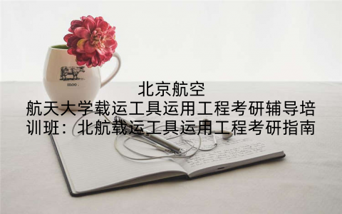 北京航空航天大学载运工具运用工程考研辅导培训班：北航载运工具运用工程考研指南