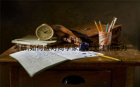别人知道考研,如何应对同学家人的关注和压力