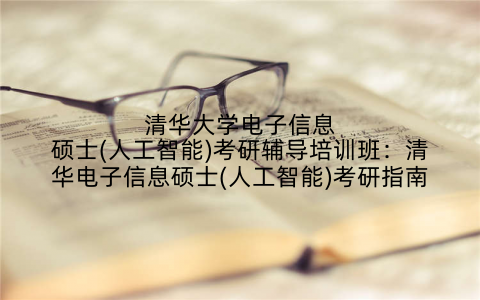 清华大学电子信息硕士(人工智能)考研辅导培训班：清华电子信息硕士(人工智能)考研指南