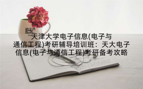 天津大学电子信息(电子与通信工程)考研辅导培训班：天大电子信息(电子与通信工程)考研备考攻略