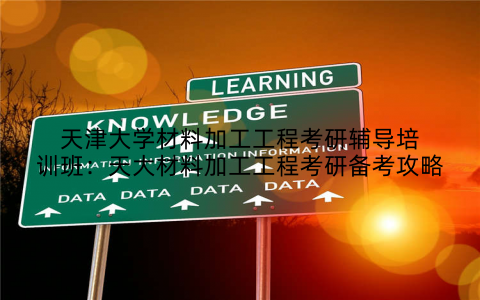 天津大学材料加工工程考研辅导培训班：天大材料加工工程考研备考攻略