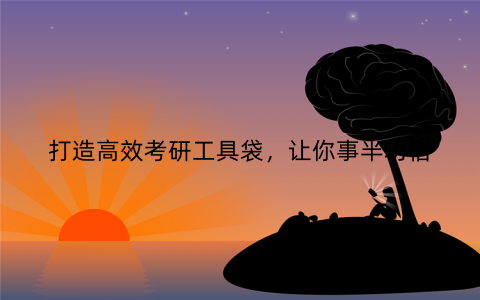 打造高效考研工具袋，让你事半功倍