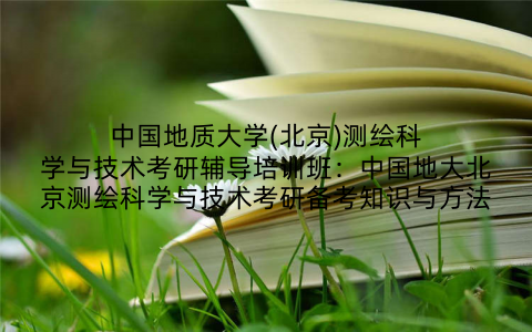 中国地质大学(北京)测绘科学与技术考研辅导培训班：中国地大北京测绘科学与技术考研备考知识与方法