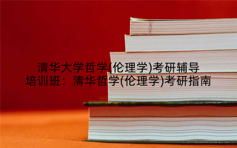 清华大学哲学(伦理学)考研辅导培训班：清华哲学(伦理学)考研指南