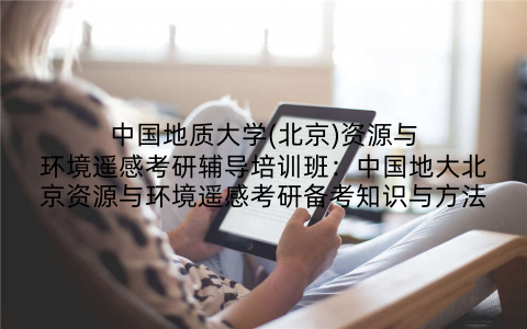 中国地质大学(北京)资源与环境遥感考研辅导培训班：中国地大北京资源与环境遥感考研备考知识与方法