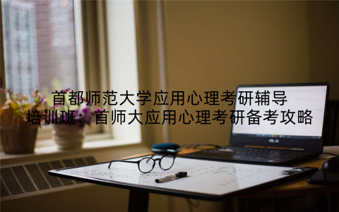 首都师范大学应用心理考研辅导培训班：首师大应用心理考研备考攻略