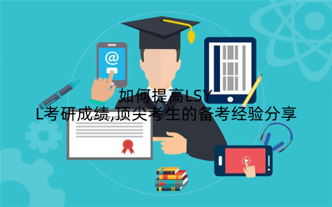如何提高LSYL考研成绩,顶尖考生的备考经验分享