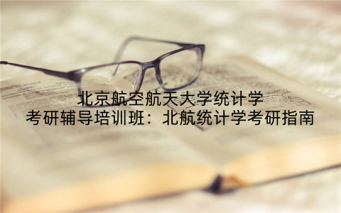 北京航空航天大学统计学考研辅导培训班：北航统计学考研指南