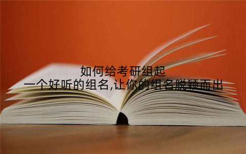 如何给考研组起一个好听的组名,让你的组名脱颖而出