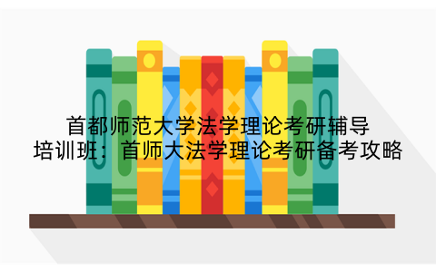 首都师范大学法学理论考研辅导培训班：首师大法学理论考研备考攻略