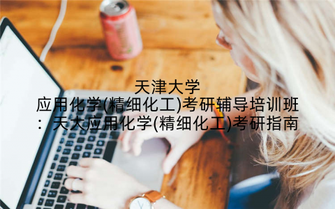 天津大学应用化学(精细化工)考研辅导培训班：天大应用化学(精细化工)考研指南