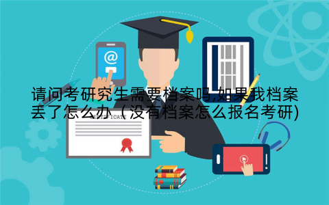 请问考研究生需要档案吗,如果我档案丢了怎么办（没有档案怎么报名考研)