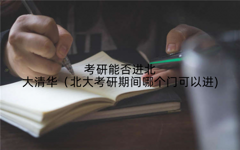 考研能否进北大清华（北大考研期间哪个门可以进)