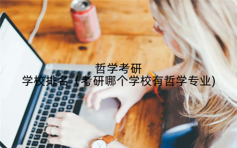 哲学考研学校排名（考研哪个学校有哲学专业)