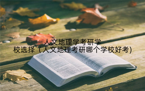人文地理学考研学校选择（人文地理考研哪个学校好考)