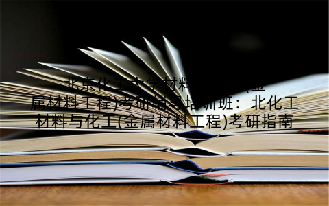 北京化工大学材料与化工(金属材料工程)考研辅导培训班：北化工材料与化工(金属材料工程)考研指南