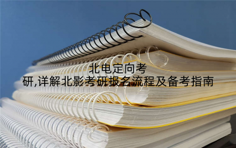 北电定向考研,详解北影考研报名流程及备考指南