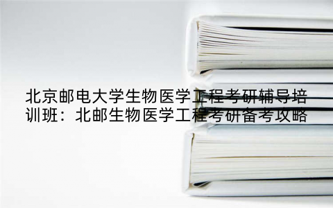 北京邮电大学生物医学工程考研辅导培训班：北邮生物医学工程考研备考攻略